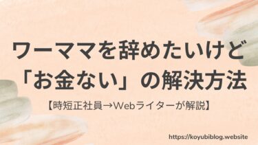 ワーママを辞めたいけど「お金ない」の解決方法【時短正社員から主婦Webライターへの転職体験談】